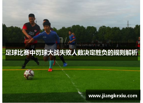 足球比赛中罚球大战失败人数决定胜负的规则解析