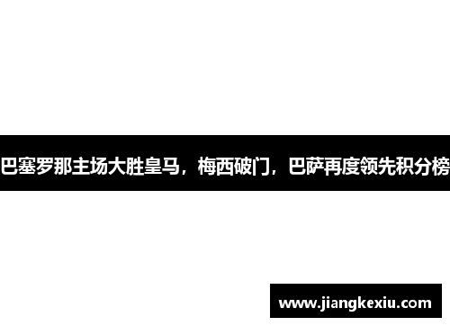 巴塞罗那主场大胜皇马，梅西破门，巴萨再度领先积分榜