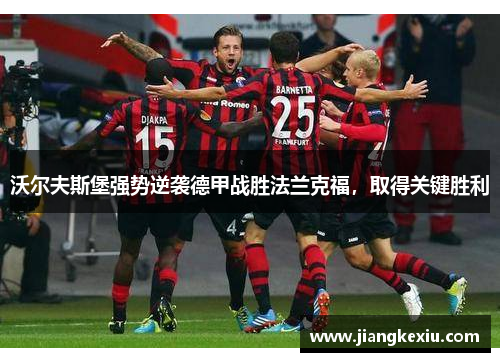 沃尔夫斯堡强势逆袭德甲战胜法兰克福，取得关键胜利