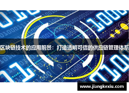 区块链技术的应用前景：打造透明可信的供应链管理体系