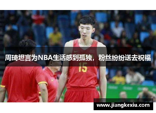 周琦坦言为NBA生活感到孤独，粉丝纷纷送去祝福