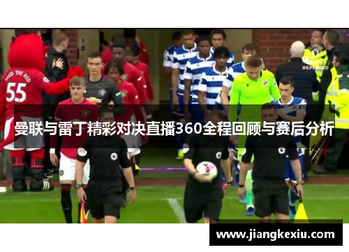曼联与雷丁精彩对决直播360全程回顾与赛后分析