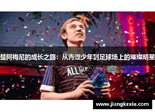 楚阿梅尼的成长之路：从青涩少年到足球场上的璀璨明星