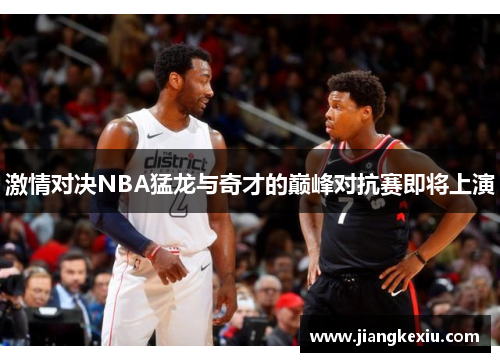 激情对决NBA猛龙与奇才的巅峰对抗赛即将上演