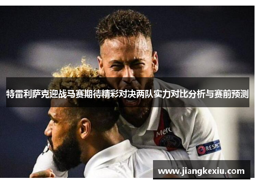 特雷利萨克迎战马赛期待精彩对决两队实力对比分析与赛前预测