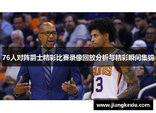 76人对阵爵士精彩比赛录像回放分析与精彩瞬间集锦