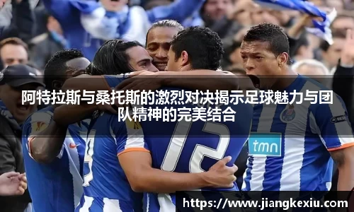 zoty中欧阿特拉斯与桑托斯的激烈对决揭示足球魅力与团队精神的完美结合