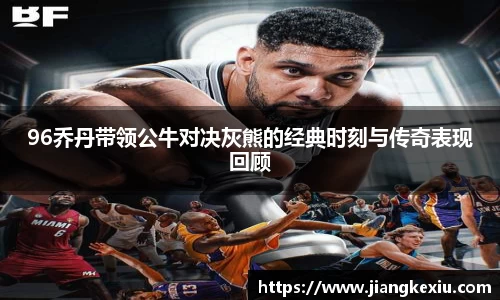 zoty中欧96乔丹带领公牛对决灰熊的经典时刻与传奇表现回顾